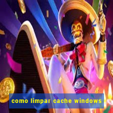 como limpar cache windows